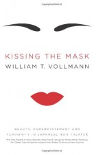 Kissing the Mask: Beauty, Understatement, and Femininity in Japanese Noh Theater - William T. Vollmann