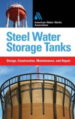 Steel Water Storage Tanks: Design, Construction, Maintenancesteel Water Storage Tanks: Design, Construction, Maintenance, and Repair (E-Book), and Repair (E-Book) - Steve Meier, American Water Works Association