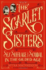 The Scarlet Sisters: Sex, Suffrage, and Scandal in the Gilded Age - Myra MacPherson