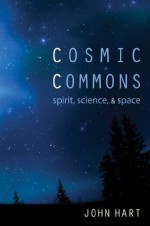 Cosmic Commons: Spirit, Science, and Space - John Hart