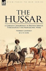 The Hussar: A German Cavalryman in British Service Throughout the Napoleonic Wars - Norbert Landsheit, G.R. Gleig