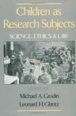 Children As Research Subjects: Science, Ethics, and Law: Science, Ethics and Law - Michael A. Grodin, Leonard H. Glantz