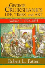 George Cruikshank's Life, Times, and Art 1792-1835 - Robert L. Patten