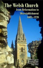 The Welsh Church from Reformation to Disestablishment, 1603-1920 - Glanmor Williams, Nigel Yates, William Jacob, Jonathan M. Wooding, Frances Knight