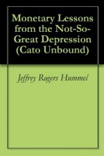 Monetary Lessons from the Not-So-Great Depression (Cato Unbound) - Jeffrey Rogers Hummel, Scott Sumner, George A. Selgin, James D. Hamilton, Will Wilkinson