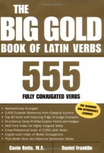 The Big Gold Book of Latin Verbs : 555 Verbs Fully Conjugated - Gavin Betts, Daniel Franklin