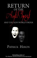 Return of the Antichrist: And the New World Order - Patrick Heron