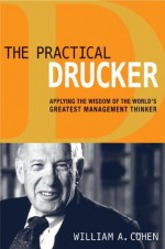 The Practical Drucker: Applying the Wisdom of the World's Greatest Management Thinker - William A. Cohen