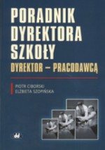 Poradnik dyrektora szkoły: Dyrektor - pracodawca - Piotr Ciborski, Elżbieta Szopińska