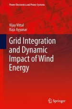 Grid Integration and Dynamic Impact of Wind Energy - Vijay Vittal, Raja Ayyanar