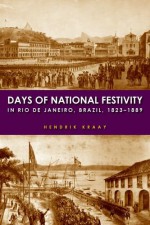 Days of National Festivity in Rio de Janeiro, Brazil, 1823–1889 - Hendrik Kraay