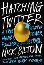 Hatching Twitter: A True Story of Money, Power, Friendship, and Betrayal - Nick Bilton