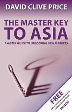 The Master Key to Asia: A 6-Step Guide to Unlocking New Markets - David Clive Price