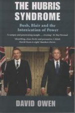 The Hubris Syndrome: Bush, Blair And The Intoxication Of Power - David Owen