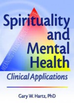 Spirituality and Mental Health: Clinical Applications - Gary W. Hartz, Harold G. Koenig