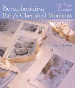 Scrapbooking Baby's Cherished Moments: 200 Page Designs - Rebecca Carter