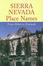 Sierra Nevada Place Names: From Abbot to Zumwalt - Peter Browning