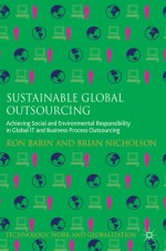 Sustainable Global Outsourcing: Achieving Social and Environmental Responsibility in Global IT and Business Process Outsourcing - Ron Babin, Brian Nicholson