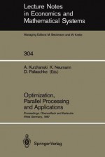 Optimization, Parallel Processing and Applications: Proceedings of the Oberwolfach Conference on Operations Research, February 16 21, 1987 and the Workshop on Advanced Computation Techniques, Parallel Processing and Optimization Held at Karlsruhe, West... - Alexander Kurzhanski, Klaus Neumann, Diethard Pallaschke