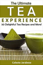 Tea Recipes - The Ultimate Tea Experience: 50 Delightful Tea Recipes and More! - Celeste Jarabese, Content Arcade Publishing