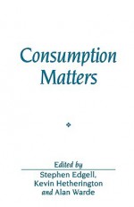 Consumption Matters: A Comparative Perspective - Stephen Edgell, Kevin Hetherington, Alan Warde