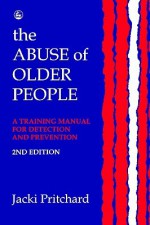 Abuse of Older People: A Training Manual for Detection and Prevention - Jacki Pritchard