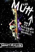 The Mutt: How to Skateboard and Not Kill Yourself - Rodney Mullen, Sean Mortimer