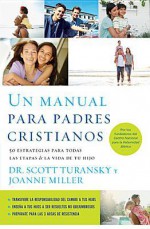 Un Manual Para Padres Cristianos: 50 Estrategias Para Todas las Etapas de la Vida de Tu Hijo - Scott Turansky, Joanne Miller