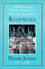 Touched by the Goddess: The Physical, Psychological, and Spiritual Powers of Bodywork - Deane Juhan