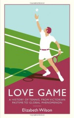 Love Game: A History of Tennis, from Victorian Pastime to Global Phenomenon - Elizabeth Wilson