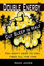 DOUBLE ENERGY, CUT SLEEP IN HALF: You don't need to feel tired all the time - Adam James