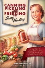 Canning, Pickling and Freezing with Irma Harding: Recipes to Preserve Food, Family and the American Way - Marilyn McCray, Michael Perry