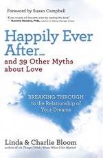 Happily Ever After . . . and 39 Other Myths about Love: Breaking Through to the Relationship of Your Dreams - Linda Bloom, Charlie Bloom