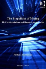 Biopolitics of Mixing, The: Thai Multiracialities and Haunted Ascendancies - Jinthana Haritaworn