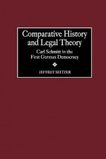 Comparative History and Legal Theory: Carl Schmitt in the First German Democracy - Jeffrey Seitzer