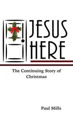 Jesus Here: The Continuing Story of Christmas - Paul Mills, Stephanne Smith, Priscilla Mills