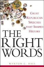 The Right Words: Great Republican Speeches that Shaped History - Wynton C. Hall