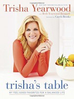 Trisha's Table: My Feel-Good Favorites for a Balanced Life - Trisha Yearwood, Beth Yearwood Bernard, Garth Brooks