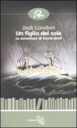 Un Figlio Del Sole. Le Avventure Di David Grief - Jack London, Lilli Monfregola