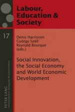 Social Innovation, the Social Economy and World Economic Development: Democracy and Labour Rights in an Era of Globalization - Denis Harrisson, Gyoergy Szell, Reynald Bourque