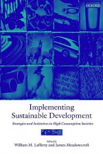 Implementing Sustainable Development ' Strategies and Initiatives in High Consumption Societies ' - James Meadowcroft