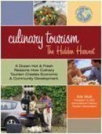 Culinary Tourism: The Hidden Harvest: A Dozen Hot And Fresh Reasons How Culinary Tourism Creates Economic And Community Development - Erik Wolf