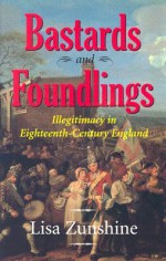 Bastards and Foundlings: Illegitimacy in Eighteenth-Century England - Lisa Zunshine