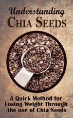 Understanding Chia Seeds: A Quick Method for Losing Weight Through the use of Chia Seeds - Claire Robinson