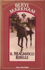 Il magnifico ribelle. Storie africane - Beryl Markham, Delfina Vezzoli