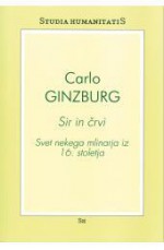 Sir in črvi : svet nekega mlinarja iz 16. stoletja - Carlo Ginzburg, Tomaž Jurca, Marta Verginella