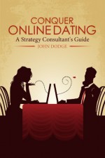 Conquer Online Dating: A Strategy Consultant's Guide - John Dodge