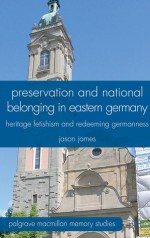 Preservation and National Belonging in Eastern Germany: Heritage Fetishism and Redeeming Germanness - Jason James