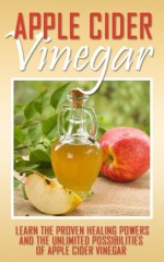 Apple Cider Vinegar: Learn the Proven Healing Power and the Unlimited Possibilities of Apple Cider Vinegar (Apple Cider Vinegar in Grocery, Apple Cider ... Personal Care, Apple Cider Vinegar Benefits) - James Wells