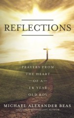 Reflections: Prayers from the Heart of a 14 Year Old Boy - Michael Alexander Beas